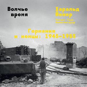 Волчье время. Германия и немцы: 1945–1955 by Harald Jähner