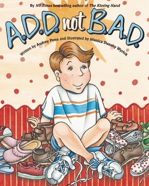 A.D.D. not B.A.D. by Audrey Penn, Monica Dunsky Wyrick