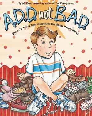 A.D.D. not B.A.D. by Monica Dunsky Wyrick, Audrey Penn