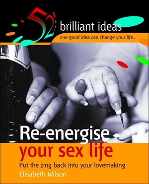 Re-energise Your Sex Life: Put the Zing Back into Your Lovemaking by Elizabeth Wilson