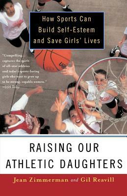 Raising Our Athletic Daughters: How Sports Can Build Self-Esteem and Save Girls' Lives by Jean Zimmerman