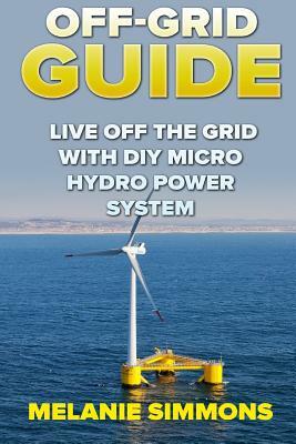 Off-Grid Guide: Live Off The Grid With DIY Micro Hydro Power System by Melanie Simmons