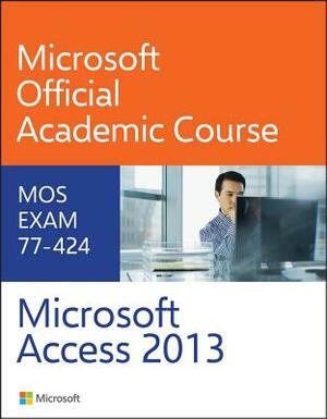 Microsoft Access 2013: MOS Exam 77-424 by Microsoft Official Academic Course