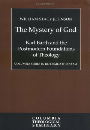 The Mystery of God: Karl Barth and the Foundations of Postmodern Theology by William Stacy Johnson