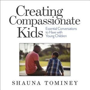 Creating Compassionate Kids: Essential Conversations to Have with Young Children by Shauna Tominey