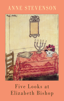 Five Looks at Elizabeth Bishop by Anne Stevenson