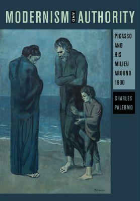 Modernism and Authority: Picasso and His Milieu Around 1900 by Charles Palermo