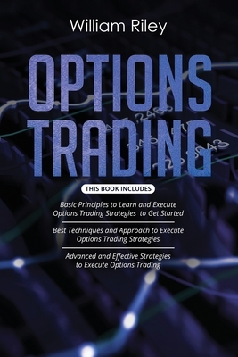 Options Trading: 3 in 1: Basic Principles + Best Techniques + Advanced And Effective Strategies To Execute Options Trading by William Riley