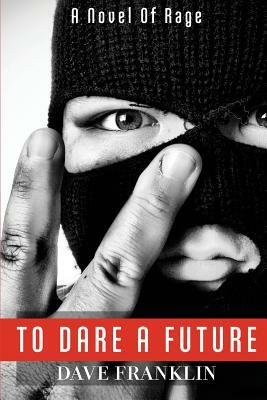 To Dare A Future: A Novel of Rage by Dave Franklin