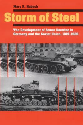 Storm of Steel: The Development of Armor Doctrine in Germany and the Soviet Union, 1919-1939 by Mary R. Habeck