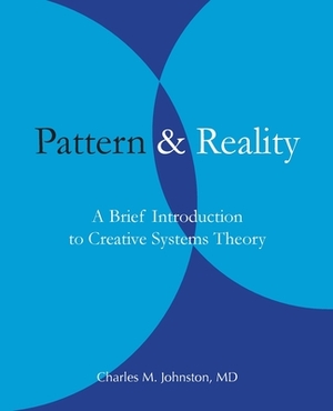 Pattern and Reality: A Brief Introduction to Creative Systems Theory by Charles M. Johnston