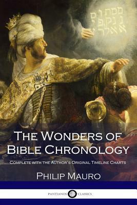 The Wonders of Bible Chronology: Complete with the Author's Original Timeline Charts by Philip Mauro