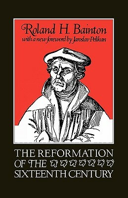 The Reformation of the Sixteenth Century by Roland Herbert Bainton, Roland Bainton