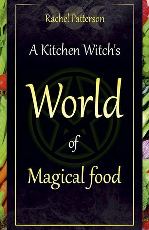 A Kitchen Witch's World of Magical Food by Rachel Patterson