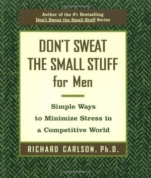 Don't Sweat the Small Stuff for Men: Simple Ways to Minimize Stress in a Competitive World by Richard Carlson