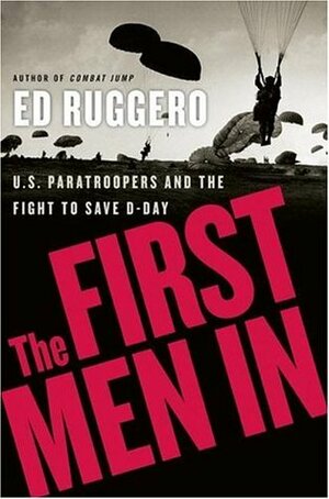 The First Men In: U.S. Paratroopers and the Fight to Save D-Day by Ed Ruggero