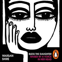 Bless the Daughter Raised by a Voice in Her Head by Warsan Shire