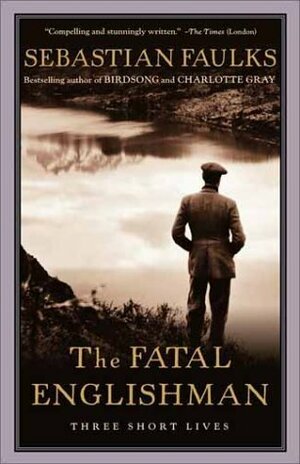 The Fatal Englishman: Three Short Lives by Sebastian Faulks