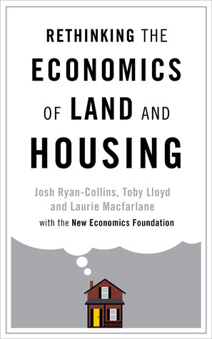 Rethinking the Economics of Land and Housing by Josh Ryan-Collins, Laurie Macfarlane, Toby Lloyd