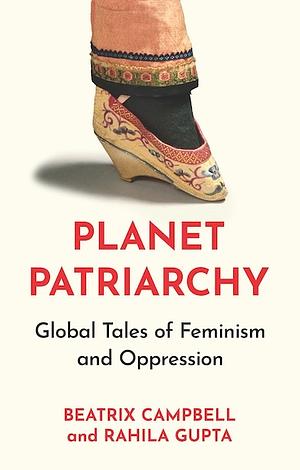 Planet Patriarchy: Global Tales of Feminism and Oppression by Rahila Gupta, Beatrix Campbell