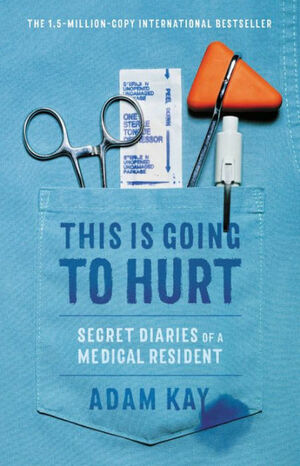 This Is Going to Hurt: Secret Diaries of a Junior Doctor by Adam Kay