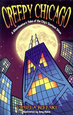 Creepy Chicago: A Ghosthunter's Tales of the City's Scariest Sites by Amy Noble, Ursula Bielski