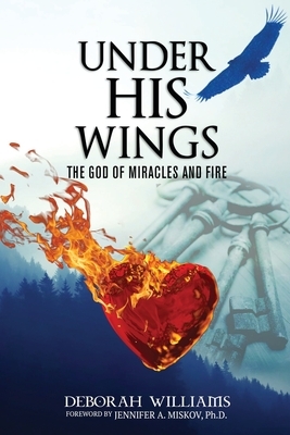 Under His Wings: The God of Miracles and Fire by Deborah Williams