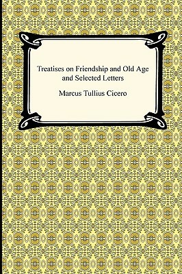 Treatises on Friendship and Old Age and Selected Letters by Marcus Tullius Cicero