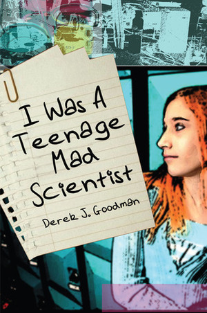 I Was a Teenage Mad Scientist by Derek J. Goodman