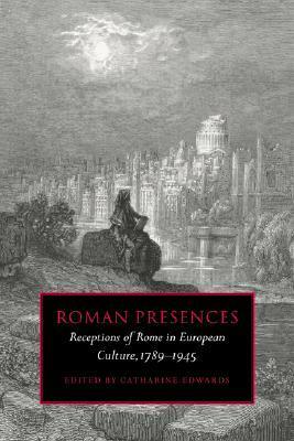 Roman Presences: Receptions of Rome in European Culture, 1789 1945 by Catharine Edwards