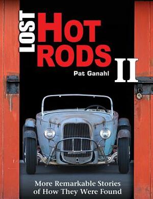 Lost Hot Rods II: More Remarkable Stories of How They Were Found by Pat Ganahl