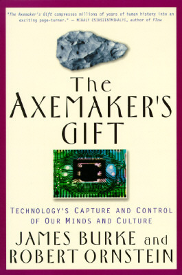 The Axemaker's Gift: Technology's Capture and Control of Our Minds and Culture by James Burke, Robert Evan Ornstein