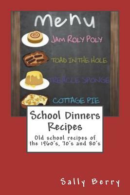 School Dinners Recipes: Old School Recipes of the 1960's, 70's and 80's by Sally Berry