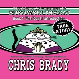 The Many Adventures of Bukowski the Cat, Volume 1: Book 1: The Royal Introduction by Chris Brady