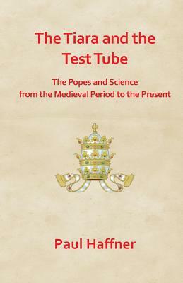 The Tiara and the Test Tube. the Popes and Science from the Medieval Period to the Present by Paul Haffner