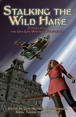 Stalking the Wild Hare: Stories from the Gen Con Writer's Symposium by Marc Tassin, John Helfers, Mike Stackpole