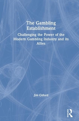 The Gambling Establishment: Challenging the Power of the Modern Gambling Industry and Its Allies by Jim Orford