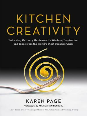 Kitchen Creativity: Unlocking Culinary Genius-With Wisdom, Inspiration, and Ideas from the World's Most Creative Chefs by Karen Page