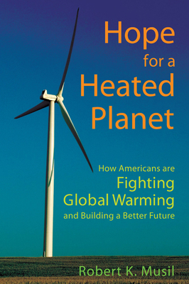 Hope for a Heated Planet: How Americans Are Fighting Global Warming and Building a Better Future by Robert K. Musil