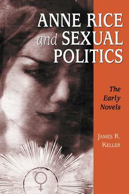 Anne Rice and Sexual Politics: The Early Novels by James R. Keller