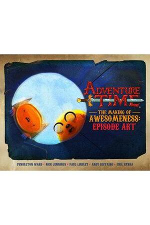 Adventure Time The Making of Awesomeness: Episode Art by Andy Ristaino, Nick Jennings, Paul Linsey, Pendleton Ward, Phil Rynda