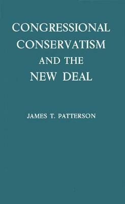 Congressional Conservatism and the New Deal: The Growth of the Conservative Coalition in Congress, 1933-1939 by James T. Patterson