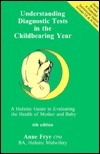 Understanding Diagnostic Tests in the Childbearing Year: A Holistic Guide to Evaluating the Health of Mother & Baby by Anne Frye