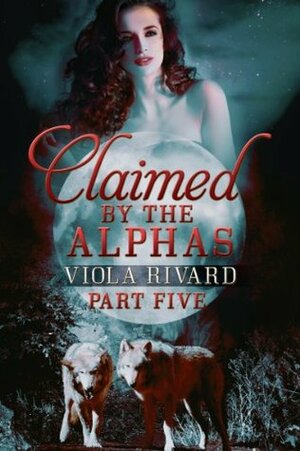 Claimed by the Alphas: Part Five by Viola Rivard