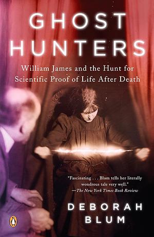 Ghost Hunters: William James and the Search for Scientific Proof of Life After Death by Deborah Blum