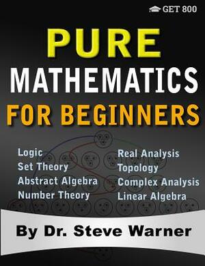 Pure Mathematics for Beginners: A Rigorous Introduction to Logic, Set Theory, Abstract Algebra, Number Theory, Real Analysis, Topology, Complex Analys by Steve Warner