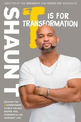 T Is for Transformation: Unleash the 7 Superpowers to Help You Dig Deeper, Feel Stronger, and Live Your Best Life by Shaun T