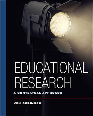 Educational Research: A Contextual Approach by Ken Springer