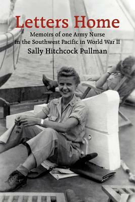 Letters Home: Memoirs of one Army Nurse in the Southwest Pacific in World War II by Sally Hitchcock Pullman