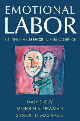 Emotional Labor: Putting the Service in Public Service: Putting the Service in Public Service by Meredith a. Newman, Sharon H. Mastracci, Mary E. Guy